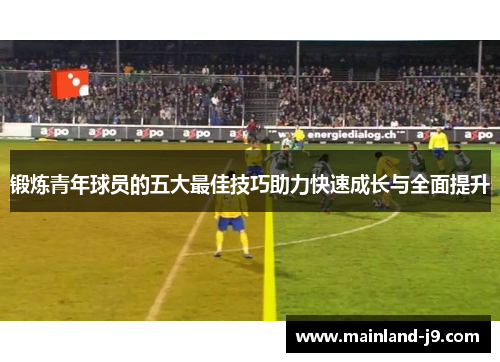 锻炼青年球员的五大最佳技巧助力快速成长与全面提升 锻炼青年球员的五大最佳技巧助力快速成长与全面提升