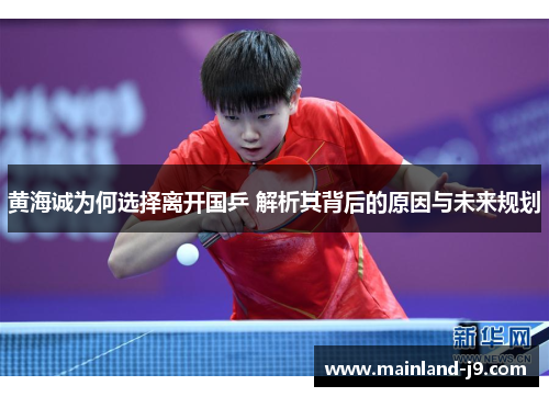 黄海诚为何选择离开国乒 解析其背后的原因与未来规划 黄海诚为何选择离开国乒 解析其背后的原因与未来规划